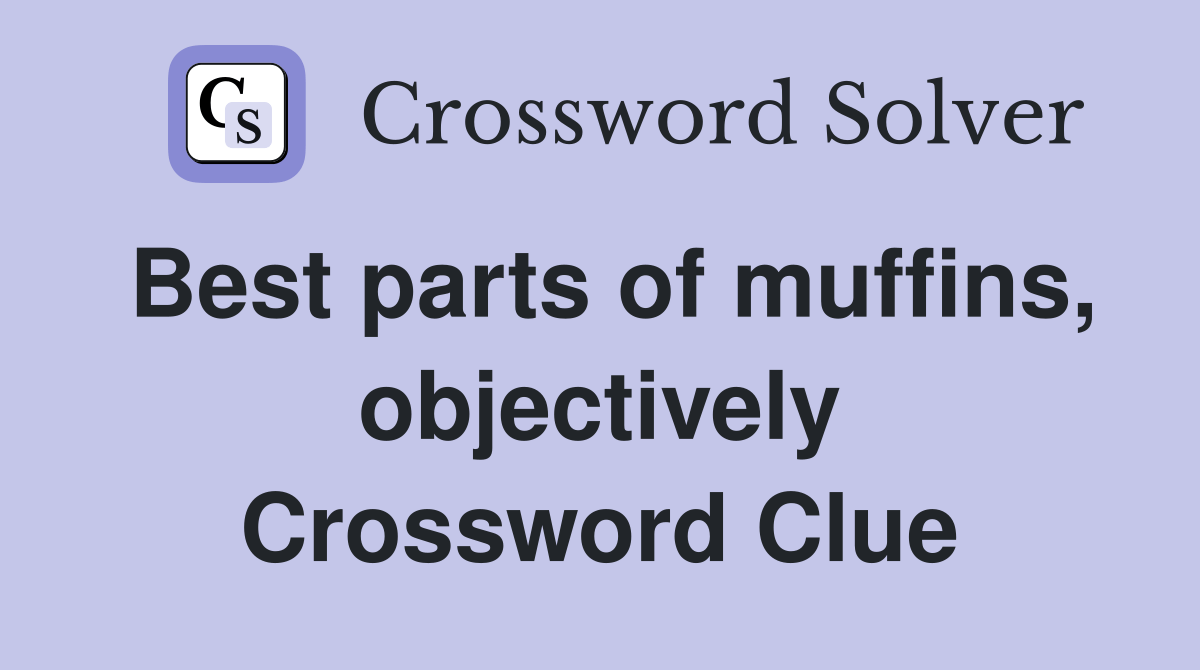 Best parts of muffins, objectively Crossword Clue Answers Crossword
